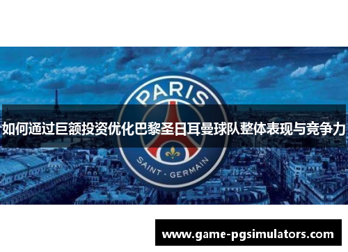 如何通过巨额投资优化巴黎圣日耳曼球队整体表现与竞争力