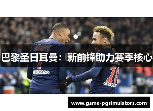 巴黎圣日耳曼：新前锋助力赛季核心