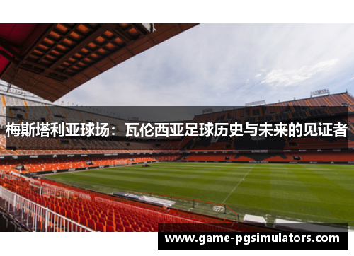 梅斯塔利亚球场：瓦伦西亚足球历史与未来的见证者
