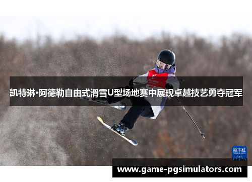 凯特琳·阿德勒自由式滑雪U型场地赛中展现卓越技艺勇夺冠军