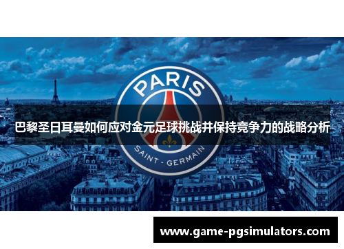 巴黎圣日耳曼如何应对金元足球挑战并保持竞争力的战略分析