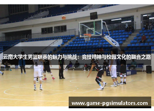 云南大学生男篮联赛的魅力与挑战：竞技精神与校园文化的融合之路