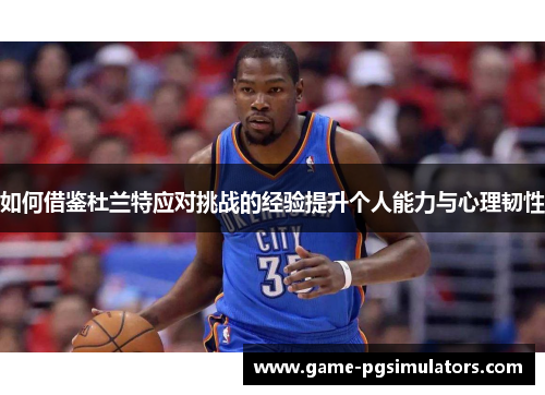 如何借鉴杜兰特应对挑战的经验提升个人能力与心理韧性