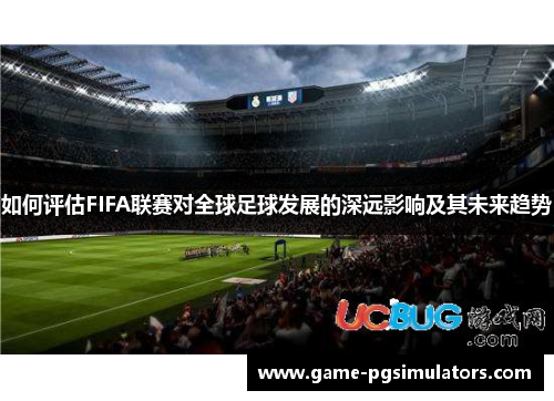 如何评估FIFA联赛对全球足球发展的深远影响及其未来趋势