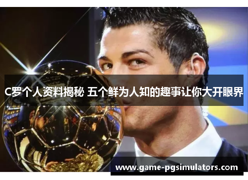 C罗个人资料揭秘 五个鲜为人知的趣事让你大开眼界