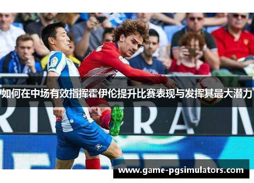 如何在中场有效指挥霍伊伦提升比赛表现与发挥其最大潜力