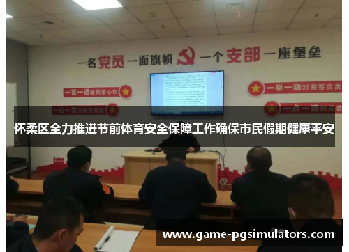 怀柔区全力推进节前体育安全保障工作确保市民假期健康平安