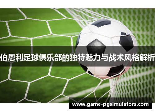 伯恩利足球俱乐部的独特魅力与战术风格解析