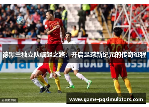 德黑兰独立队崛起之路：开启足球新纪元的传奇征程