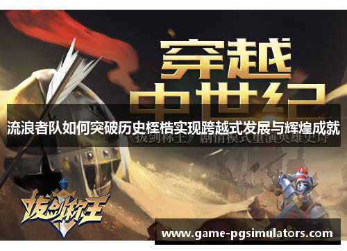 流浪者队如何突破历史桎梏实现跨越式发展与辉煌成就