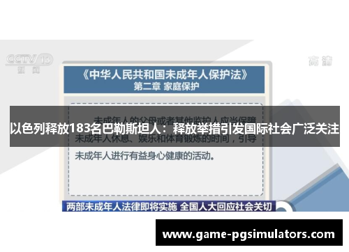 以色列释放183名巴勒斯坦人：释放举措引发国际社会广泛关注