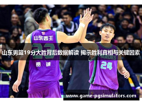山东男篮19分大胜背后数据解读 揭示胜利真相与关键因素