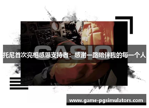 托尼首次亮相感恩支持者：感谢一路陪伴我的每一个人