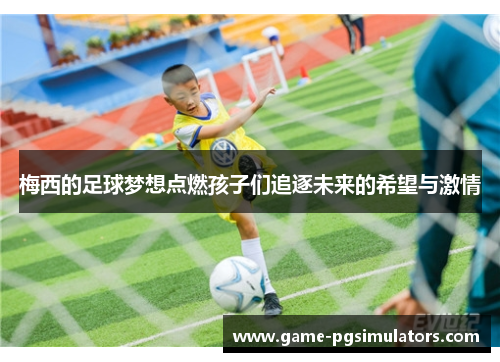 梅西的足球梦想点燃孩子们追逐未来的希望与激情