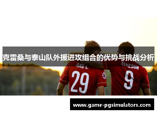 克雷桑与泰山队外援进攻组合的优势与挑战分析