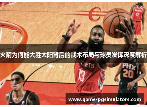 火箭为何能大胜太阳背后的战术布局与球员发挥深度解析