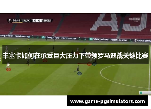丰塞卡如何在承受巨大压力下带领罗马迎战关键比赛
