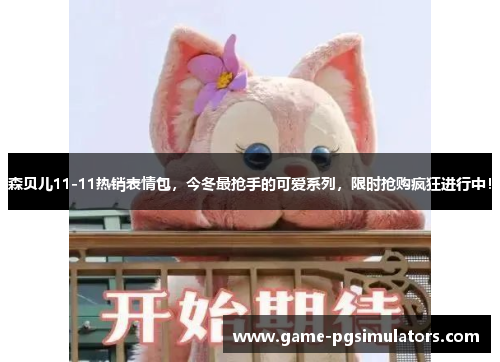 森贝儿11-11热销表情包，今冬最抢手的可爱系列，限时抢购疯狂进行中！
