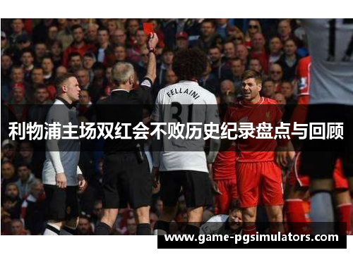 利物浦主场双红会不败历史纪录盘点与回顾