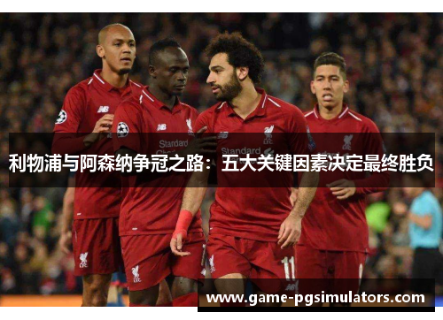 利物浦与阿森纳争冠之路：五大关键因素决定最终胜负