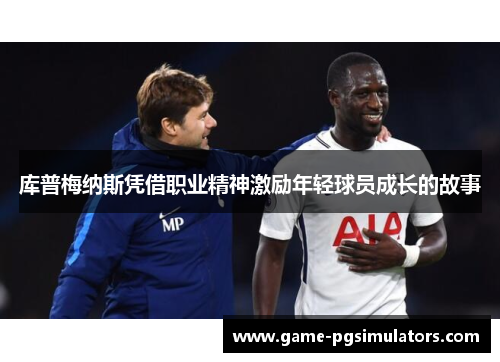 库普梅纳斯凭借职业精神激励年轻球员成长的故事