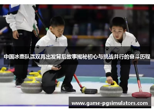 中国冰壶队混双再出发背后故事揭秘初心与挑战并行的奋斗历程