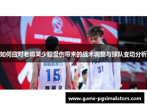 如何应对老将吴少聪受伤带来的战术调整与球队变动分析