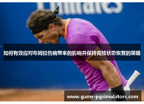 如何有效应对布姆拉伤病带来的影响并保持竞技状态恢复的策略