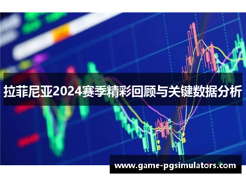 拉菲尼亚2024赛季精彩回顾与关键数据分析