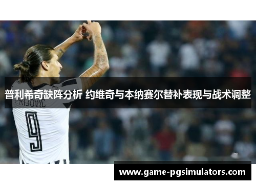 普利希奇缺阵分析 约维奇与本纳赛尔替补表现与战术调整