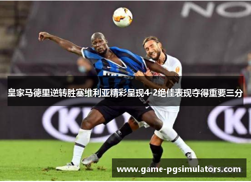 皇家马德里逆转胜塞维利亚精彩呈现4-2绝佳表现夺得重要三分