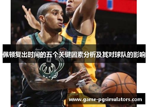 佩顿复出时间的五个关键因素分析及其对球队的影响