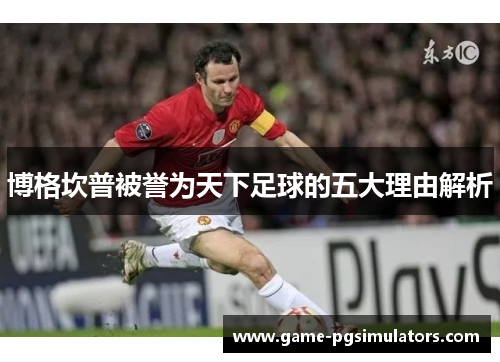 博格坎普被誉为天下足球的五大理由解析