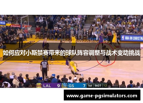 如何应对小斯禁赛带来的球队阵容调整与战术变动挑战