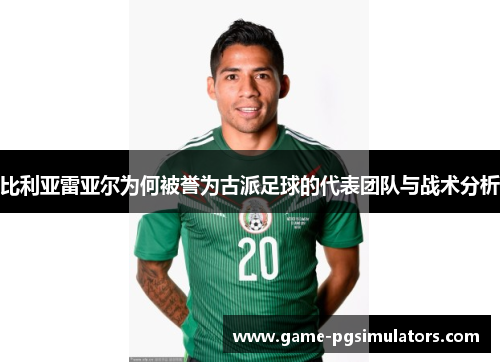 比利亚雷亚尔为何被誉为古派足球的代表团队与战术分析