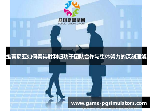 维蒂尼亚如何看待胜利归功于团队合作与集体努力的深刻理解