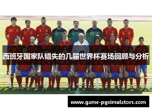 西班牙国家队错失的几届世界杯赛场回顾与分析 西班牙国家队错失的几届世界杯赛场回顾与分析