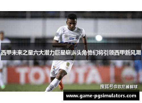 西甲未来之星六大潜力巨星崭露头角他们将引领西甲新风潮 西甲未来之星六大潜力巨星崭露头角他们将引领西甲新风潮