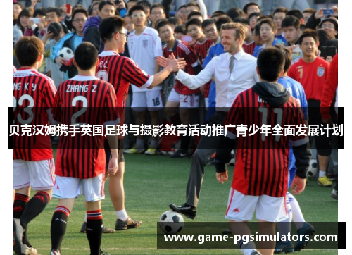 贝克汉姆携手英国足球与摄影教育活动推广青少年全面发展计划