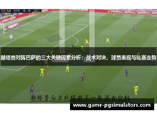 赫塔费对阵巴萨的三大关键因素分析：战术对决、球员表现与比赛走势