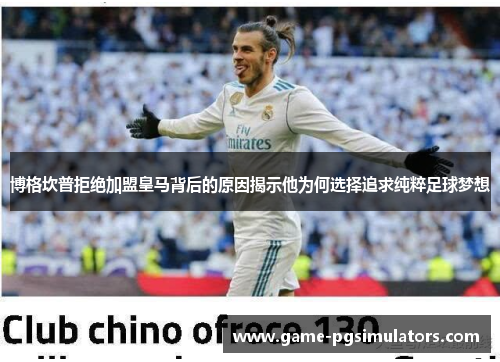 博格坎普拒绝加盟皇马背后的原因揭示他为何选择追求纯粹足球梦想