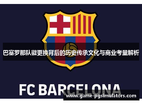巴塞罗那队徽更换背后的历史传承文化与商业考量解析