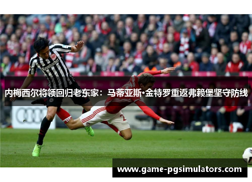 内梅西尔将领回归老东家：马蒂亚斯·金特罗重返弗赖堡坚守防线