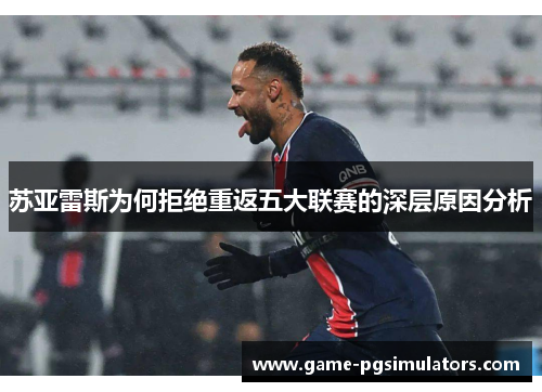 苏亚雷斯为何拒绝重返五大联赛的深层原因分析