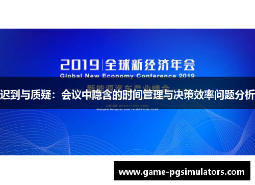 迟到与质疑:会议中隐含的时间管理与决策效率问题分析 迟到与质疑:会议中隐含的时间管理与决策效率问题分析