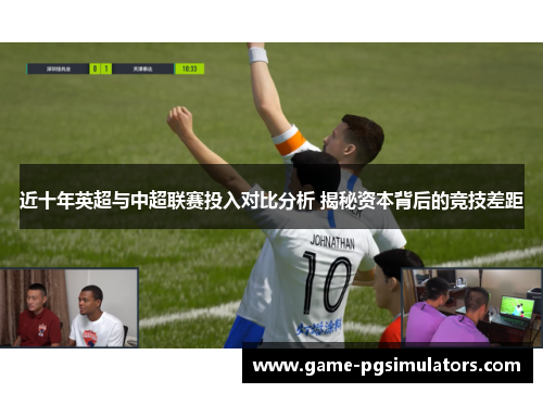 近十年英超与中超联赛投入对比分析 揭秘资本背后的竞技差距 近十年英超与中超联赛投入对比分析 揭秘资本背后的竞技差距