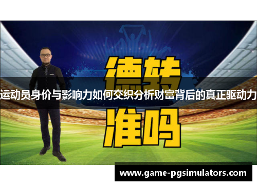 运动员身价与影响力如何交织分析财富背后的真正驱动力 运动员身价与影响力如何交织分析财富背后的真正驱动力