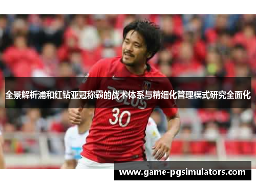 全景解析浦和红钻亚冠称霸的战术体系与精细化管理模式研究全面化 全景解析浦和红钻亚冠称霸的战术体系与精细化管理模式研究全面化