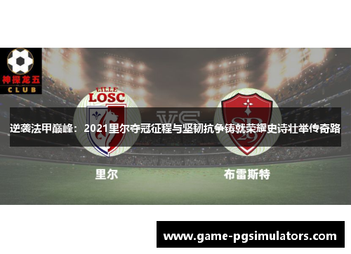 逆袭法甲巅峰:2021里尔夺冠征程与坚韧抗争铸就荣耀史诗壮举传奇路 逆袭法甲巅峰:2021里尔夺冠征程与坚韧抗争铸就荣耀史诗壮举传奇路