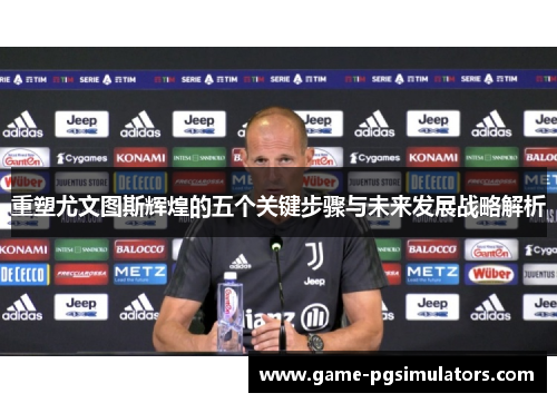 重塑尤文图斯辉煌的五个关键步骤与未来发展战略解析 重塑尤文图斯辉煌的五个关键步骤与未来发展战略解析